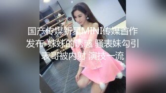 国产传媒新星MINI传媒首作发布-妹妹的诱惑 骚表妹勾引表哥被内射 演技一流