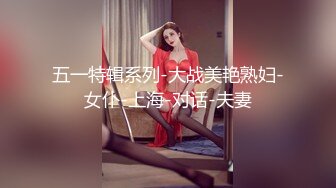 五一特辑系列-大战美艳熟妇-女仆-上海-对话-夫妻