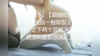 2023.6.26，【眼睛败类探花】，3p大战一触即发，情趣黑丝，上下两个洞都满足，骚货淫叫被狠狠满足了