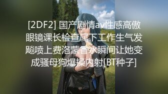 [2DF2] 国产剧情av性感高傲眼镜课长检查属下工作生气发飚喷上费洛蒙香水瞬间让她变成骚母狗爆操内射[BT种子]