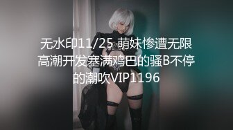 无水印11/25 萌妹惨遭无限高潮开发塞满鸡巴的骚B不停的潮吹VIP1196