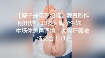 【瘦子探花梦幻馆】泡良新作刚出炉，19岁大胸学生妹，中场休息再调情，大胸狂舞激情交合！ (1)