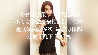   小伙子惊呆了  这黑丝美腿小美女是做爱最投入的，狠插她居然高潮多次  每次身体都抽搐了几下 再喘气