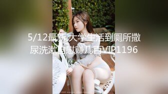 5/12最新 大学生活到厕所撒尿洗漱自慰赚几百VIP1196