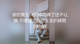 偷拍美女快扒掉内裤了还不让操 不理她了急的又去扒掉男的内裤