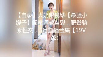 【自录】大奶眼镜婊【最骚小嫂子】闺蜜调教自慰，肥臀骑乘性交，5月直播合集【19V】 (2)