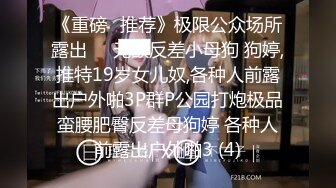 《重磅✅推荐》极限公众场所露出❤️无敌反差小母狗 狗婷,推特19岁女儿奴,各种人前露出户外啪3P群P公园打炮极品蛮腰肥臀反差母狗婷 各种人前露出户外啪3 (4)