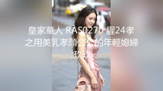 皇家華人 RAS0270 腥24孝之用美乳孝順公公的年輕媳婦 玖玖