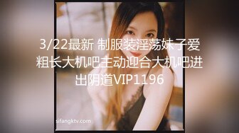 3/22最新 制服装淫荡妹子爱粗长大机吧主动迎合大机吧进出阴道VIP1196