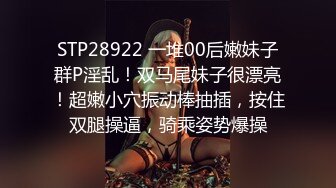 STP28922 一堆00后嫩妹子群P淫乱！双马尾妹子很漂亮！超嫩小穴振动棒抽插，按住双腿操逼，骑乘姿势爆操