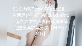 91实力双飞大神TFboss58一王两后各种双飞姐妹花和偸情 包含大学生人妻白领同事等完整全套收集分享【MP4/7.24G】