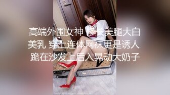 高端外围女神 修长美腿大白美乳 穿上连体网袜更是诱人 跪在沙发上后入晃动大奶子