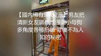 【國內稀有SM資源】男友把清新女友調教成淫蕩小母狗 多角度各種拍攝 背後不為人知的秘密