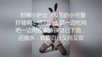 ✿粉嫩小护士✿00后的小可爱好骚啊，情趣护士装一边吃鸡吧一边用按摩棒搞自己下面，还喷水，长腿白丝又纯又欲