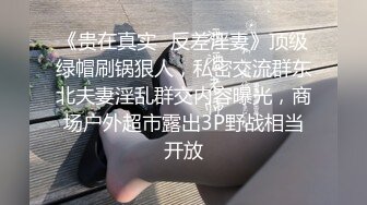 《贵在真实✿反差淫妻》顶级绿帽刷锅狠人，私密交流群东北夫妻淫乱群交内容曝光，商场户外超市露出3P野战相当开放