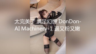 太完美了 满足幻想 DonDon-AI Machinery-1 逼又粉又嫩 