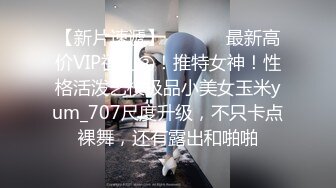 【新片速遞】  ⚫️⚫️最新高价VIP福利③！推特女神！性格活泼艺校极品小美女玉米yum_707尺度升级，不只卡点裸舞，还有露出和啪啪