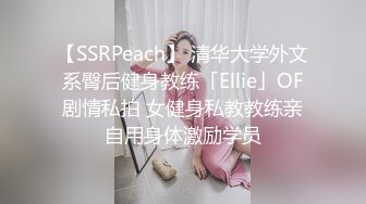 【SSRPeach】 清华大学外文系臀后健身教练「Ellie」OF剧情私拍 女健身私教教练亲自用身体激励学员