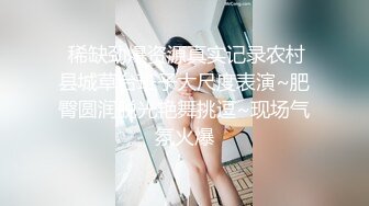  稀缺劲爆资源真实记录农村县城草台班子大尺度表演~肥臀圆润脱光艳舞挑逗~现场气氛火爆