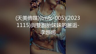 (天美傳媒)(tmtc-005)(20231115)與雙胞胎妹妹的邂逅-李娜娜