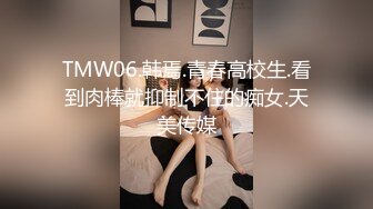 TMW06.韩焉.青春高校生.看到肉棒就抑制不住的痴女.天美传媒