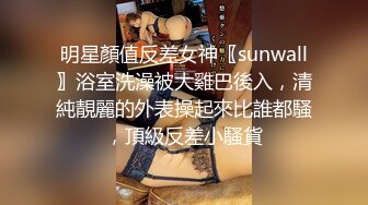 明星顏值反差女神〖sunwall〗浴室洗澡被大雞巴後入，清純靚麗的外表操起來比誰都騷，頂級反差小騷貨