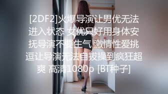 [2DF2]火爆导演让男优无法进入状态 女优只好用身体安抚导演不要生气 激情性爱挑逗让导演无法自拔操到疯狂超爽 高清1080p [BT种子]