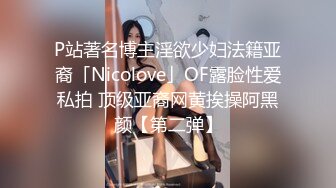 P站著名博主淫欲少妇法籍亚裔「Nicolove」OF露脸性爱私拍 顶级亚裔网黄挨操阿黑颜【第二弹】