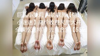 巨乳小萝莉 抖奶裸舞【糖儿小迷迷】高价收费尺度大开 全裸抠逼特写 去重合集【55v】 (37)