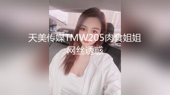 天美传媒TMW205肉食姐姐网丝诱惑