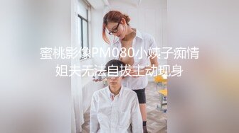 网红脸极品美女服,为了方便连内衣都不穿,高难度体位狂干,淫叫 你真的好大,一下就把我填满了