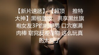 【新片速遞】 【超顶❤️推特大神】黑椒盖饭✨ 共享黑丝旗袍女友3P约啪单男 口穴塞满肉棒 窈窕反差淫物 这么玩真的太爽了