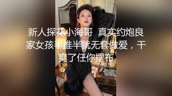 新人探花小海哥  真实约炮良家女孩半推半就无套做爱，干爽了任你摆布