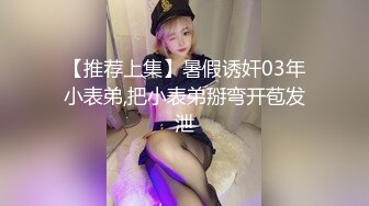 【推荐上集】暑假诱奸03年小表弟,把小表弟掰弯开苞发泄