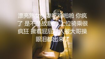 漂亮熟女人妻吃鸡啪啪 你疯了 是不是故意的 上位骑乘很疯狂 撅着屁屁后入被大哥操眼泪都出来了