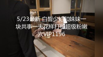 5/23最新 白皙少妇和妹妹一块共事一夫花样打桩超级粉嫩穴VIP1196