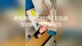 麻豆傳媒 MCY0137 巨乳姪女的嫩穴撫慰 蘇安亞