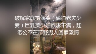 破解家庭摄像头（偷拍老夫少妻）巨乳美少妇欲求不满，趁老公不在带野男人回家激情