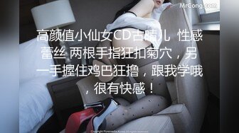 高颜值小仙女CD古晴儿  性感蕾丝 两根手指狂扣菊穴，另一手握住鸡巴狂撸，跟我学哦，很有快感！