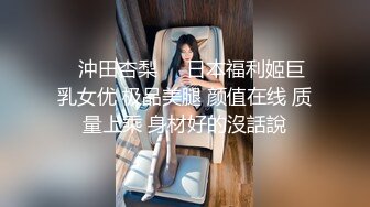 ❤沖田杏梨♘❤日本福利姬巨乳女优 极品美腿 颜值在线 质量上乘 身材好的沒話說