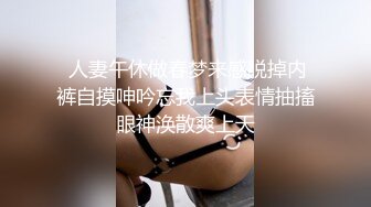  人妻午休做春梦来感脱掉内裤自摸呻吟忘我上头表情抽搐眼神涣散爽上天