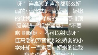 不要啦 啊啊啊～ 不可以射满呀 ”连高潮的声音都那么娇弱的小学妹却一直索要，娇嫩的让我有种蹂躏的反差感〖顶级美腿❤️视觉盛宴〗“不要啦 啊啊啊～ 不可以射满呀 ”连高潮的声音都那么娇弱的小学妹却一直索要，娇嫩的让我有种蹂躏的反差感 (2)