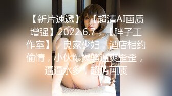 【新片速遞】  【超清AI画质增强】2022.6.7，【胖子工作室】，良家少妇，酒店相约偷情，小伙爆操骚逼爽歪歪，逼逼水多，超清画质