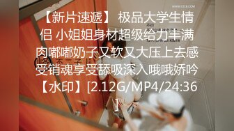 【新片速遞】 极品大学生情侣 小姐姐身材超级给力丰满肉嘟嘟奶子又软又大压上去感受销魂享受舔吸深入哦哦娇吟【水印】[2.12G/MP4/24:36]