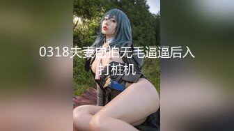 0318夫妻自拍无毛逼逼后入打桩机