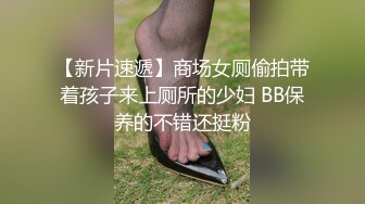 【新片速遞】商场女厕偷拍带着孩子来上厕所的少妇 BB保养的不错还挺粉