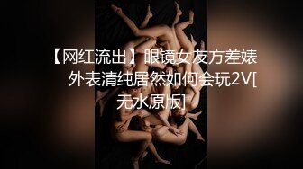 【网红流出】眼镜女友方差婊❤️外表清纯居然如何会玩2V[无水原版]