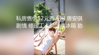 私房售价52元秀人网 唐安琪剧情 修理工上门维修冰箱 胁迫 啪啪 (1)