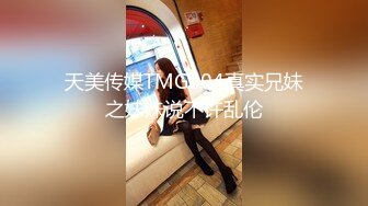 天美传媒TMG004真实兄妹之妹妹说不许乱伦