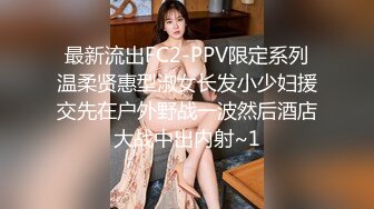 最新流出FC2-PPV限定系列温柔贤惠型淑女长发小少妇援交先在户外野战一波然后酒店大战中出内射~1